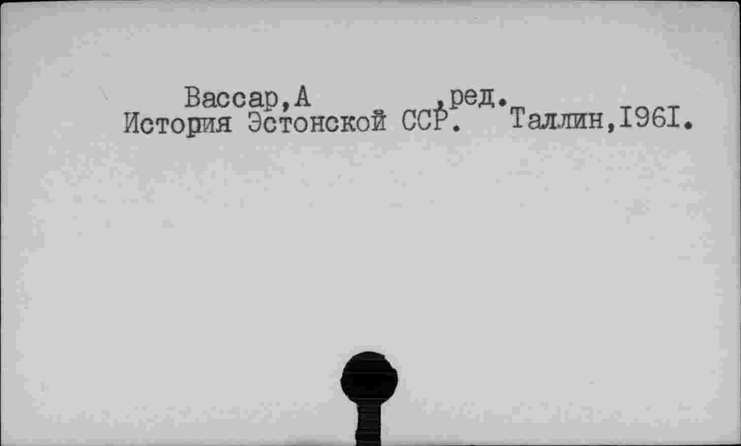 ﻿Вассар,А ,ред.
История Эстонской ССР. Таллин,1961.